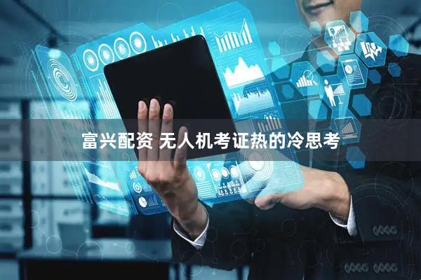 富兴配资 无人机考证热的冷思考