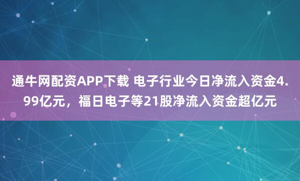 通牛网配资APP下载 电子行业今日净流入资金4.99亿元，福日电子等21股净流入资金超亿元